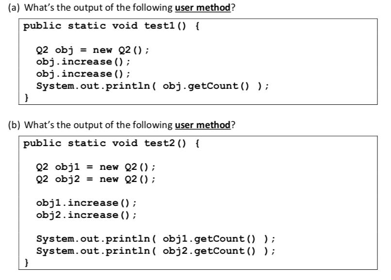 (a) What's the output of the following user method? public static void testl () { } Q2 obj = new Q2 ();
