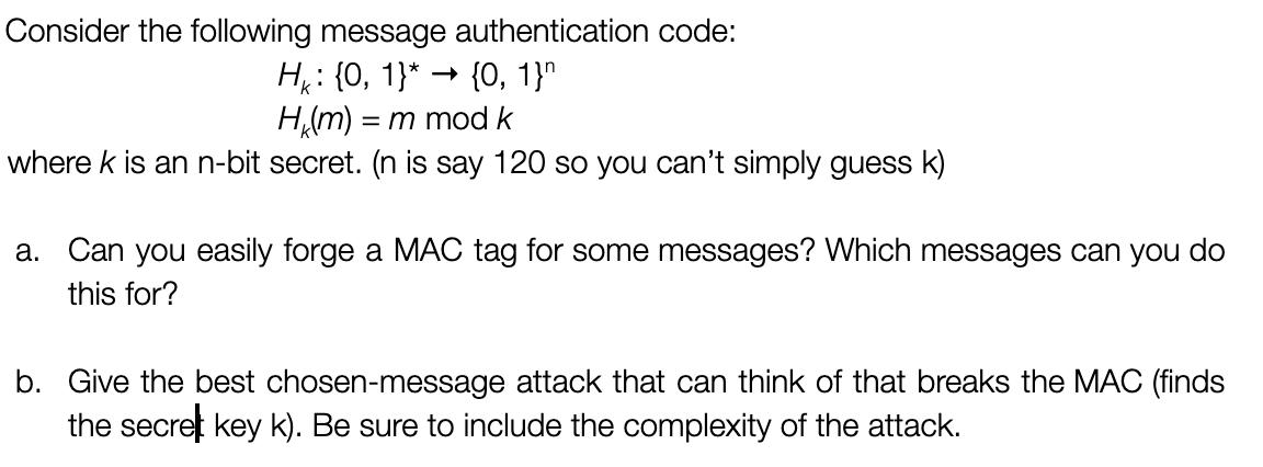 Consider the following message authentication code: H: {0, 1}* {0, 1} H(m) = = m mod k where k is an n-bit