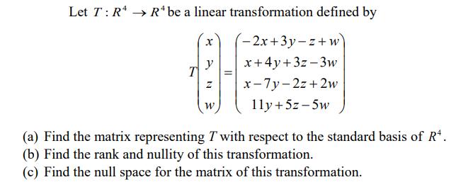 Let T: R  R* be a linear transformation defined by T X y Z W = -2x+3y-z+w x+4y+3z-3w x-7y-2z+2w 11y + 5z-5w