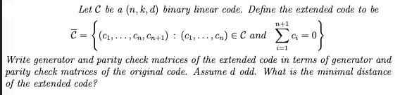 Let C be a (n, k, d) binary linear code. Define the extended code to be n+1 [a=0} C(C,..., Cn, C+1) (C,...,