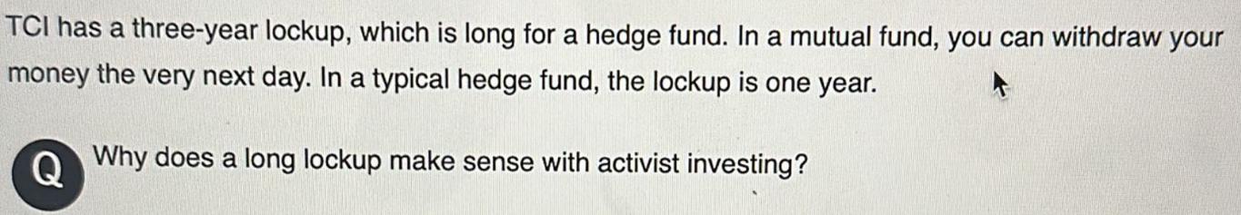 TCI has a three-year lockup, which is long for a hedge fund. In a mutual fund, you can withdraw your money