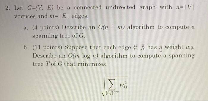 2. Let G=(V, E) be a connected undirected graph with n= |V| vertices and m-| E| edges. a. (4 points) Describe