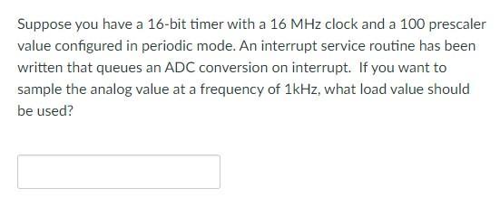 Suppose you have a 16-bit timer with a 16 MHz clock and a 100 prescaler value configured in periodic mode. An