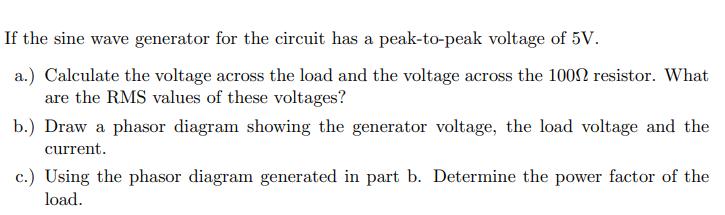 If the sine wave generator for the circuit has a peak-to-peak voltage of 5V. a.) Calculate the voltage across