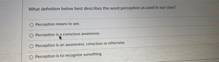 What definition below best describes the word perception as used in our class? O Perception means to see. O