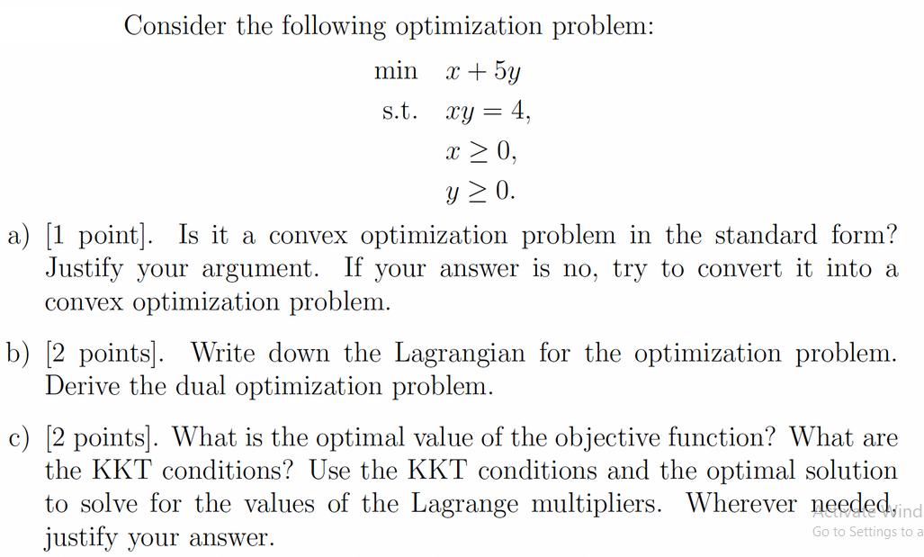 Consider the following optimization problem: x + 5y min s.t. 4, xy = x  0, y  0. a) [1 point]. Is it a convex