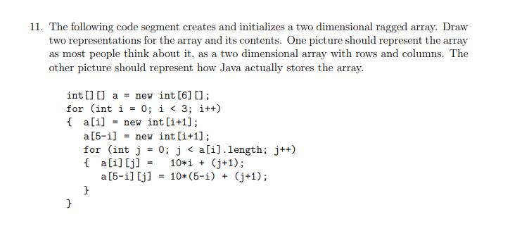 11. The following code segment creates and initializes a two dimensional ragged array. Draw two