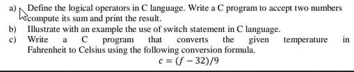 a) Define the logical operators in C language. Write a C program to accept two numbers compute its sum and