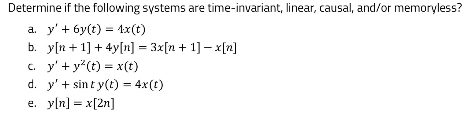 Determine if the following systems are time-invariant, linear, causal, and/or memoryless? a. y' + 6y(t) =