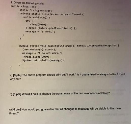 1. Given the following code: public class Test ( static String message; private static class Worker extends