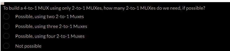 To build a 4-to-1 MUX using only 2-to-1 MUXes, how many 2-to-1 MUXes do we need, if possible? Possible, using