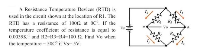 A Resistance Temperature Devices (RTD) is used in the circuit shown at the location of R1. The RTD has a