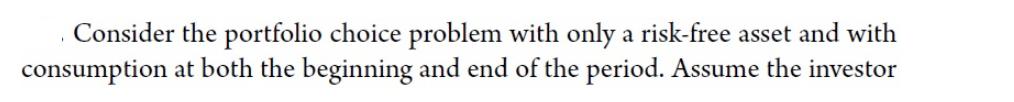 Consider the portfolio choice problem with only a risk-free asset and with consumption at both the beginning