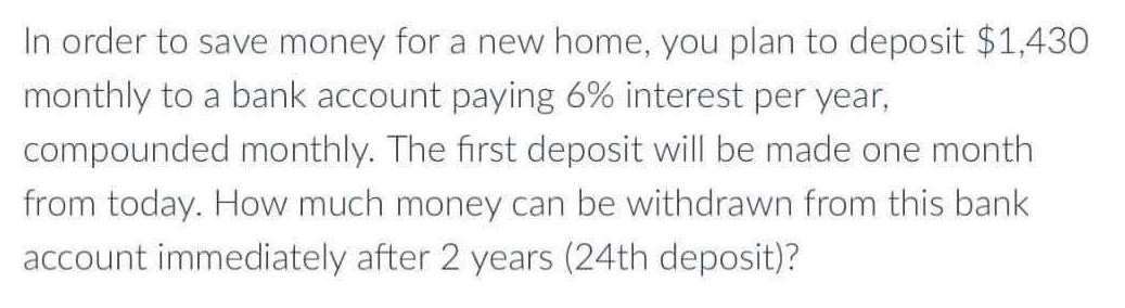 In order to save money for a new home, you plan to deposit $1,430 monthly to a bank account paying 6%