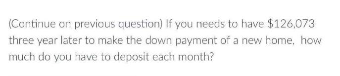 (Continue on previous question) If you needs to have $126,073 three year later to make the down payment of a
