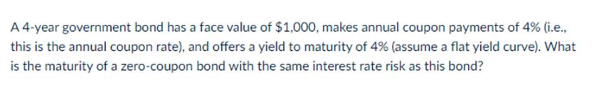 A 4-year government bond has a face value of $1,000, makes annual coupon payments of 4% (i.e., this is the