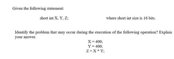 Given the following statement: short int X, Y, Z; where short int size is 16 bits. Identify the problem that