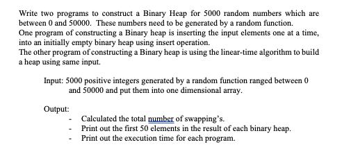 Write two programs to construct a Binary Heap for 5000 random numbers which are between 0 and 50000. These