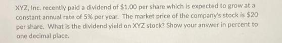 XYZ, Inc. recently paid a dividend of $1.00 per share which is expected to grow at a constant annual rate of