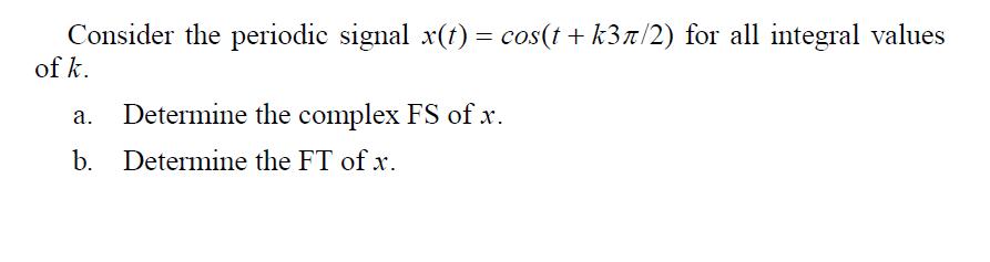 Consider the periodic signal x(t) = cos(t + k3/2) for all integral values of k. Determine the complex FS of