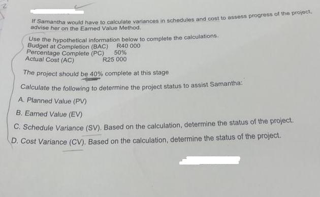 If Samantha would have to calculate variances in schedules and cost to assess progress of the project, advise