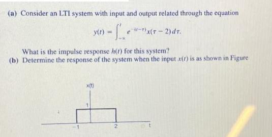 (a) Consider an LTI system with input and output related through the equation  - 1-- -)X(T-2) dt. y(t) What