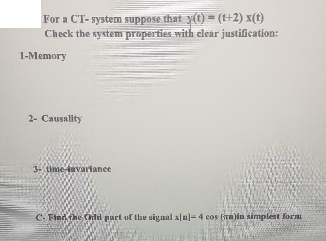 For a CT-system suppose that y(t) = (t+2)x(t) Check the system properties with clear justification: 1-Memory