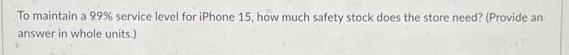 To maintain a 99% service level for iPhone 15, how much safety stock does the store need? (Provide an answer