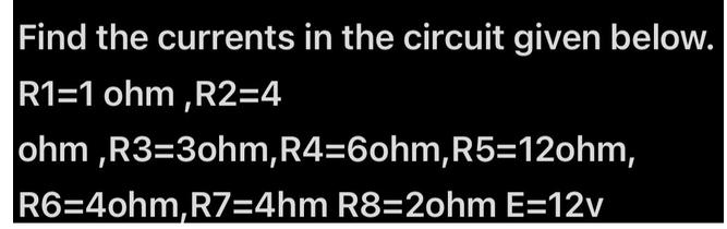 Find the currents in the circuit given below. R1=1 ohm,R2=4 ohm,R3=3ohm, R4=6ohm, R5=12ohm, R6=4ohm, R7=4hm