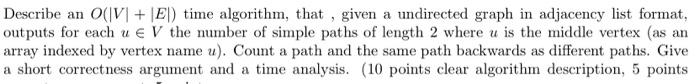 Describe an O(IV| + |El) time algorithm, that, given a undirected graph in adjacency list format, outputs for