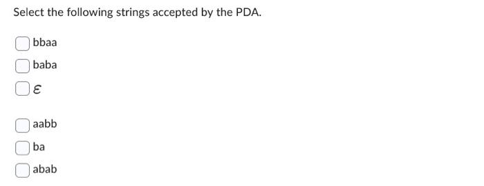 Select the following strings accepted by the PDA. bbaa baba  aabb ba abab