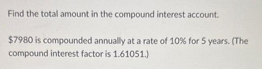 Find the total amount in the compound interest account. $7980 is compounded annually at a rate of 10% for 5