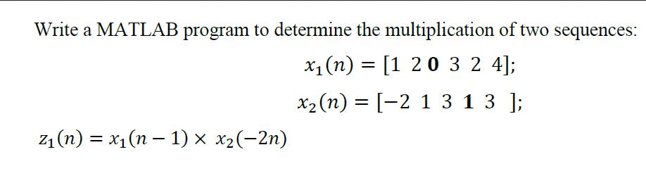Write a MATLAB program to determine the multiplication of two sequences: x (n) = [1 2 0 3 2 4]; x (n) = [-2 1