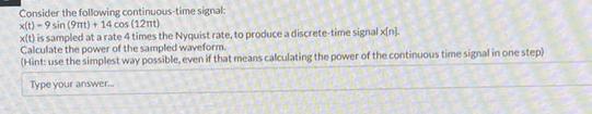 Consider the following continuous-time signal: x(t)-9 sin (9mt) + 14 cos (12mt) x(t) is sampled at a rate 4