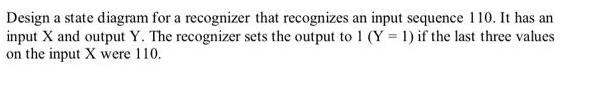 Design a state diagram for a recognizer that recognizes an input sequence 110. It has an input X and output