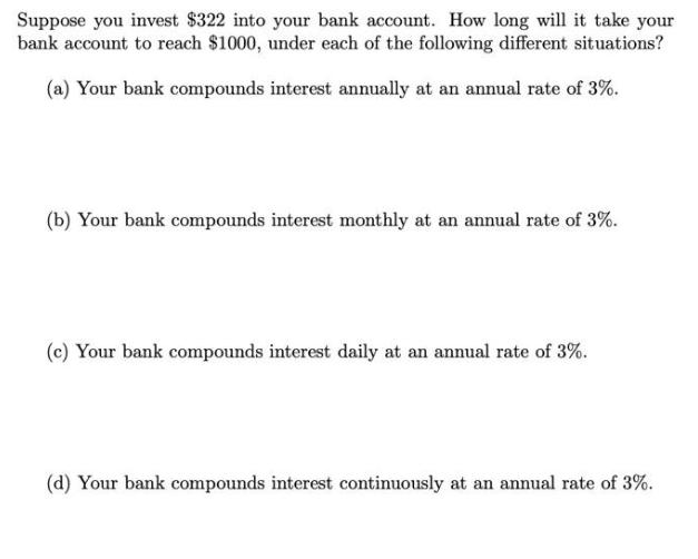 Suppose you invest $322 into your bank account. How long will it take your bank account to reach $1000, under