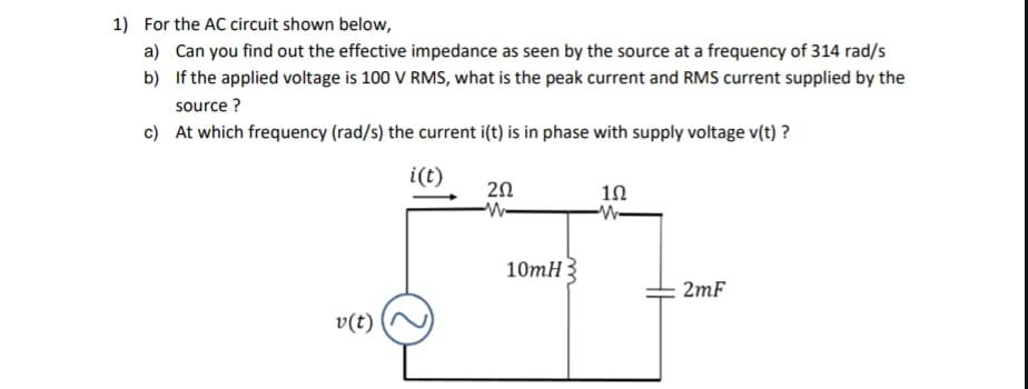 1) For the AC circuit shown below, b) a) Can you find out the effective impedance as seen by the source at a