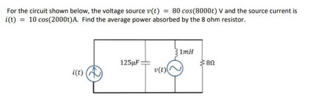 For the circuit shown below, the voltage source v(t) = 80 cos(8000t) V and the source current is i(t) = 10