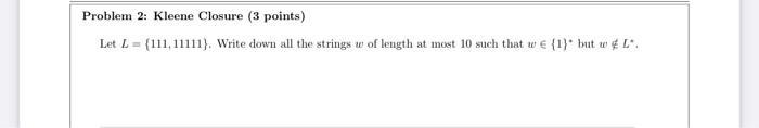 Problem 2: Kleene Closure (3 points) Let L= (111,11111). Write down all the strings w of length at most 10