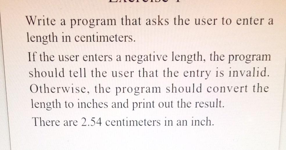 Write a program that asks the user to enter a length in centimeters. If the user enters a negative length,