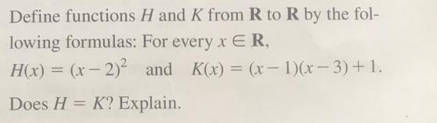 H and K from R to R by the fol- For every x ER, and K(x) = (x-1)(x-3) +1. Define functions lowing formulas: