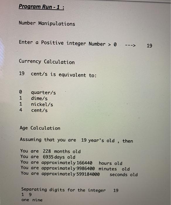 Program Run-1: Number Manipulations Enter a Positive integer Number > 0 Currency Calculation 19 cent/s is
