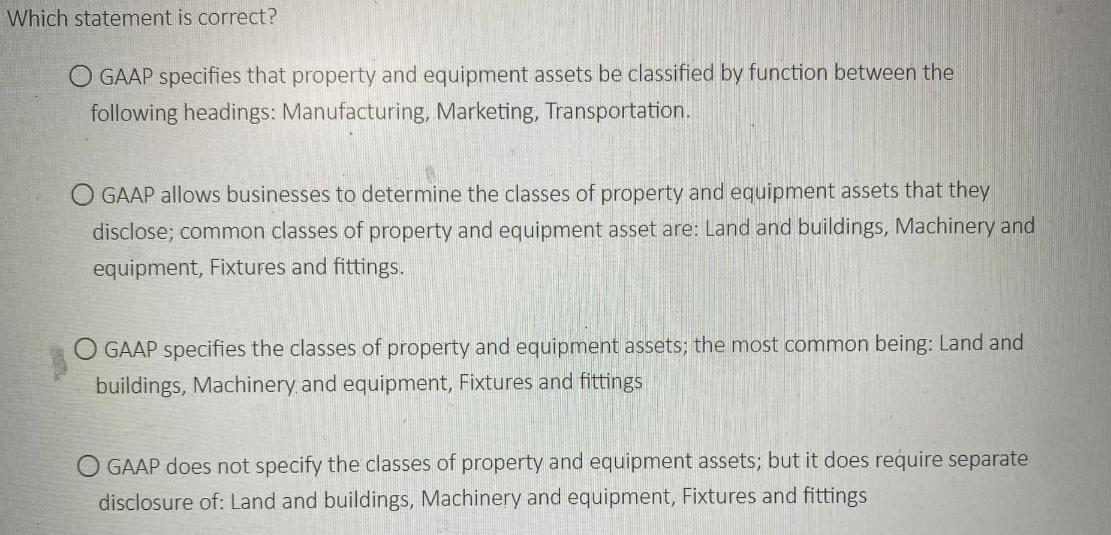 Which statement is correct? O GAAP specifies that property and equipment assets be classified by function