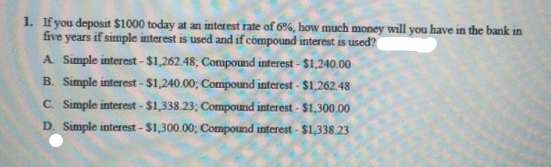 1. If you deposit $1000 today at an interest rate of 6%, how much money will you have in the bank in five