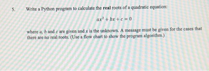 5. Write a Python program to calculate the real roots of a quadratic equation: ax +bx+c = 0 where a, b and c