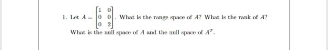 1. Let A = 0. What is the range space of A? What is the rank of A? 02 What is the null space of A and the