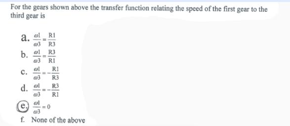 For the gears shown above the transfer function relating the speed of the first gear to the third gear is 21.
