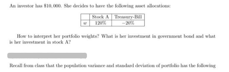 An investor has $10,000. She decides to have the following asset allocations: Stock A Treasury-Bill -20% 120%