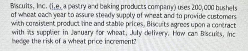 Biscuits, Inc. (i.e, a pastry and baking products company) uses 200,000 bushels of wheat each year to assure