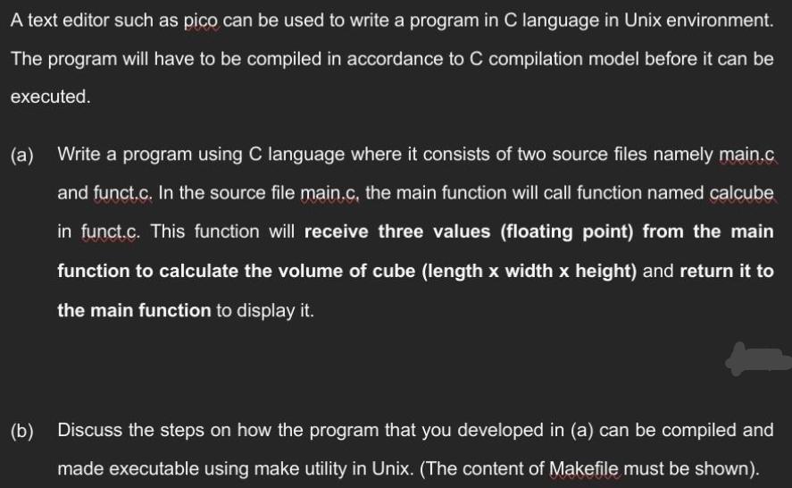 A text editor such as pico can be used to write a program in C language in Unix environment. The program will